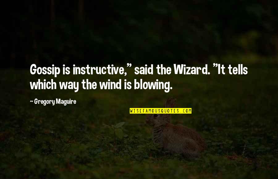 The Wind Blowing Quotes By Gregory Maguire: Gossip is instructive," said the Wizard. "It tells