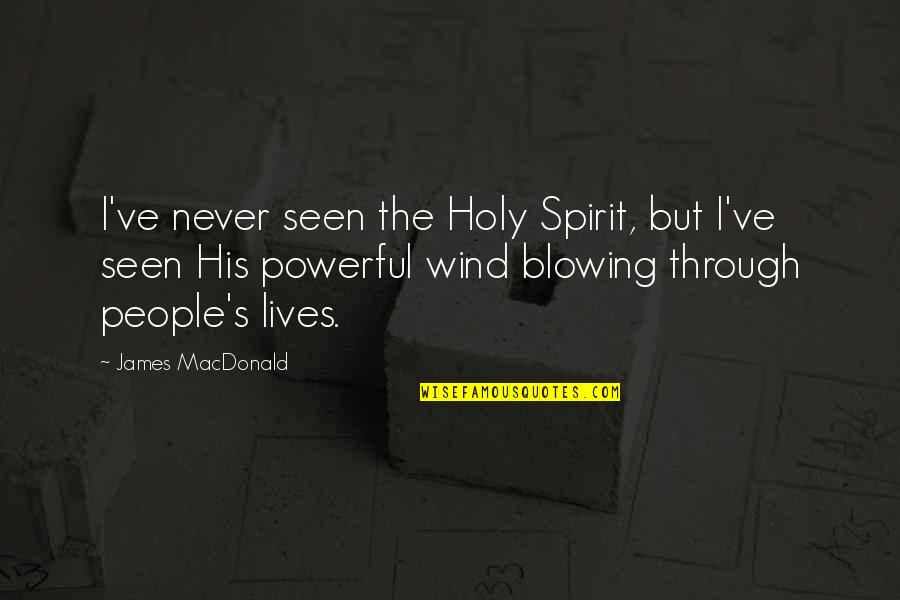 The Wind Blowing Quotes By James MacDonald: I've never seen the Holy Spirit, but I've The Wind Blowing Quotes By James MacDonald: I've never seen the Holy Spirit, but I've