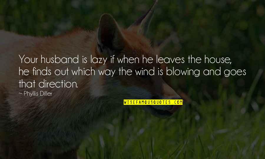 The Wind Blowing Quotes By Phyllis Diller: Your husband is lazy if when he leaves