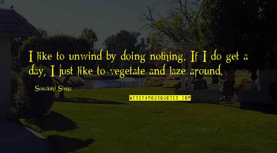 The Wind Rises Japanese Quotes By Sonakshi Sinha: I like to unwind by doing nothing. If