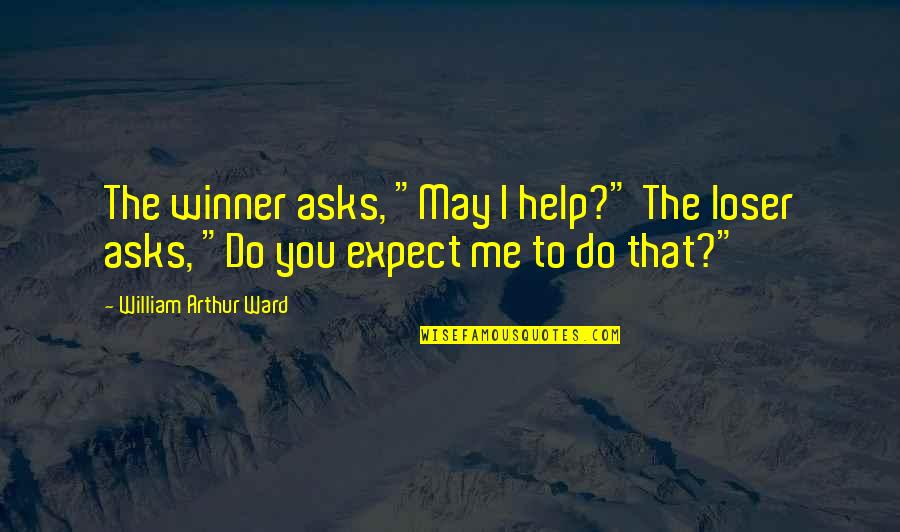 The Winner Quotes By William Arthur Ward: The winner asks, "May I help?" The loser