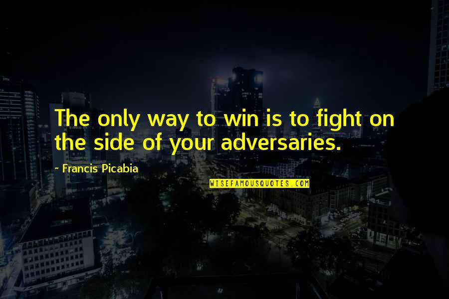 The Winning Side Quotes By Francis Picabia: The only way to win is to fight