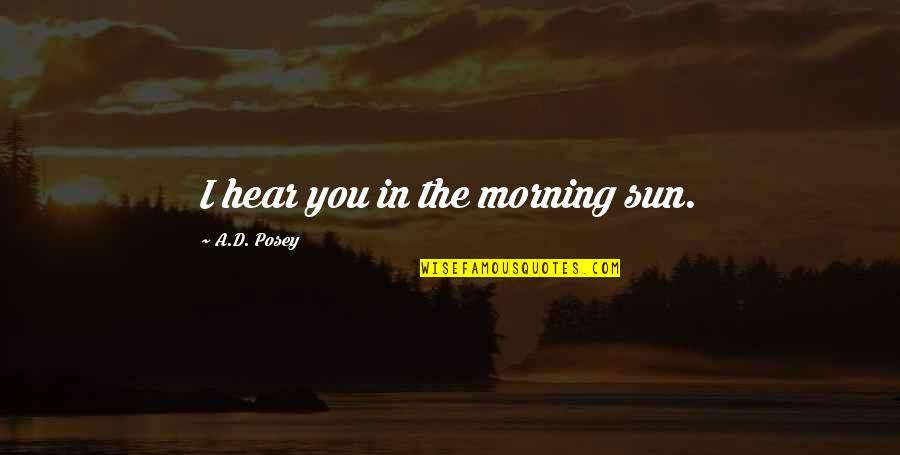 The Wisdom I Quotes By A.D. Posey: I hear you in the morning sun. The Wisdom I Quotes By A.D. Posey: I hear you in the morning sun.