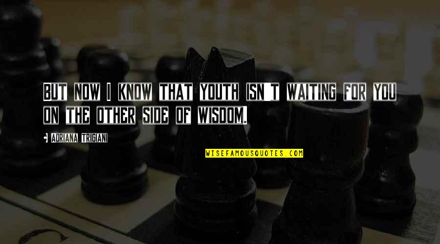 The Wisdom I Quotes By Adriana Trigiani: But now I know that youth isn't waiting