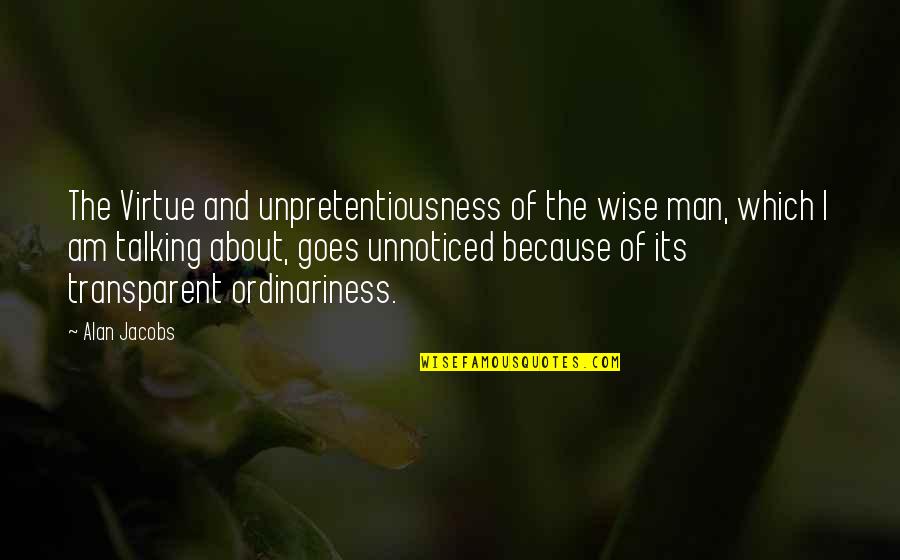 The Wisdom I Quotes By Alan Jacobs: The Virtue and unpretentiousness of the wise man,