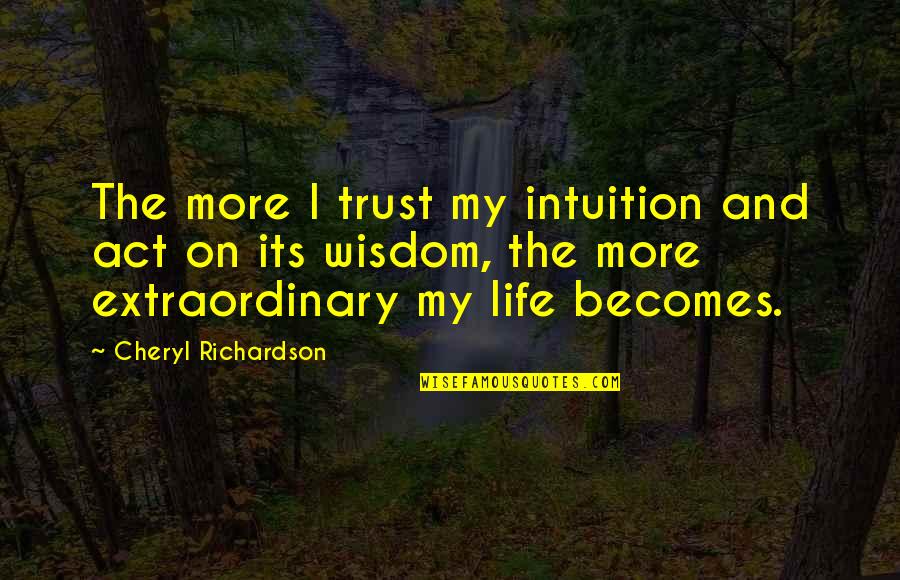 The Wisdom I Quotes By Cheryl Richardson: The more I trust my intuition and act The Wisdom I Quotes By Cheryl Richardson: The more I trust my intuition and act