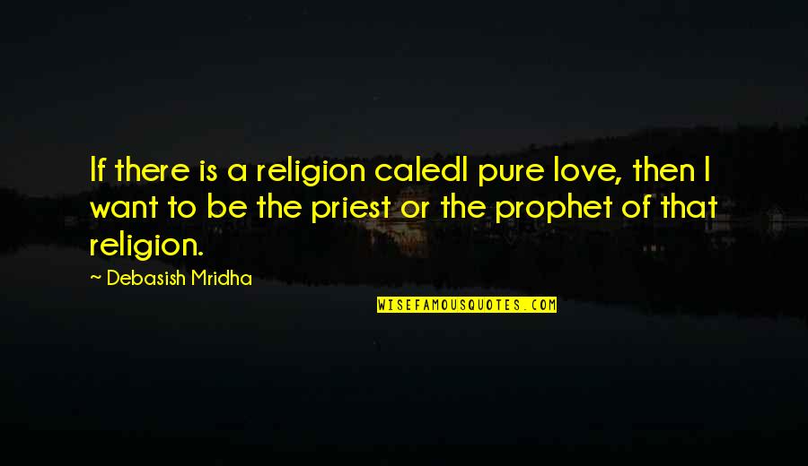 The Wisdom I Quotes By Debasish Mridha: If there is a religion caledl pure love,