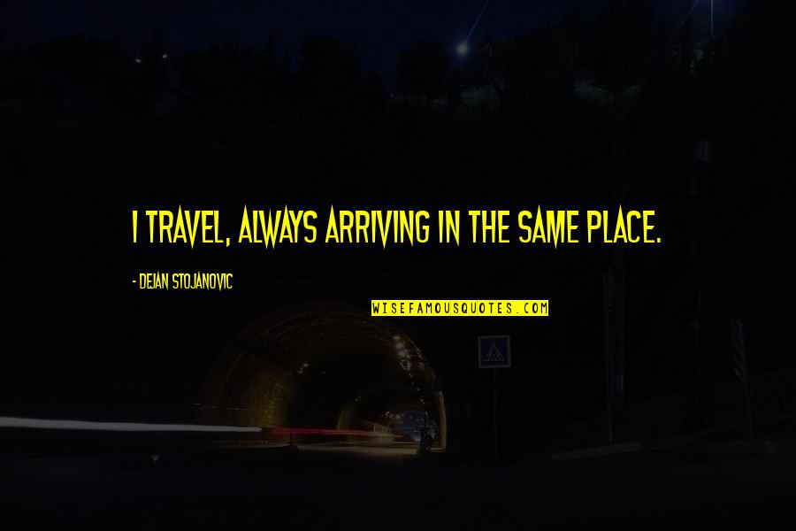 The Wisdom I Quotes By Dejan Stojanovic: I travel, always arriving in the same place.