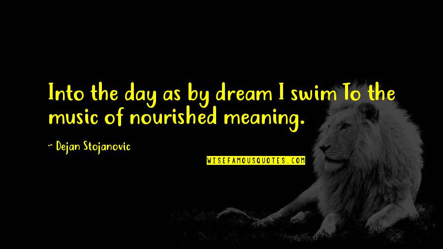 The Wisdom I Quotes By Dejan Stojanovic: Into the day as by dream I swim