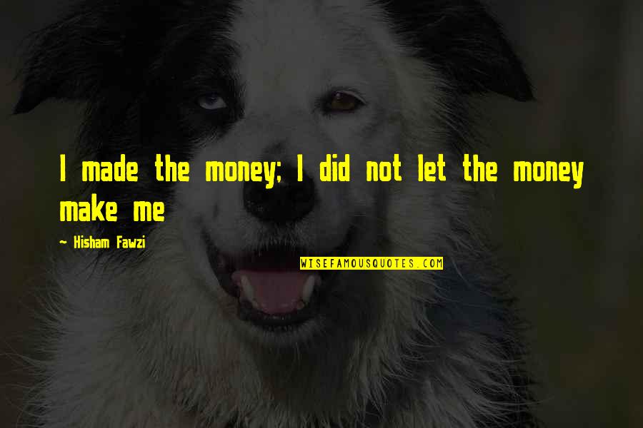 The Wisdom I Quotes By Hisham Fawzi: I made the money; I did not let