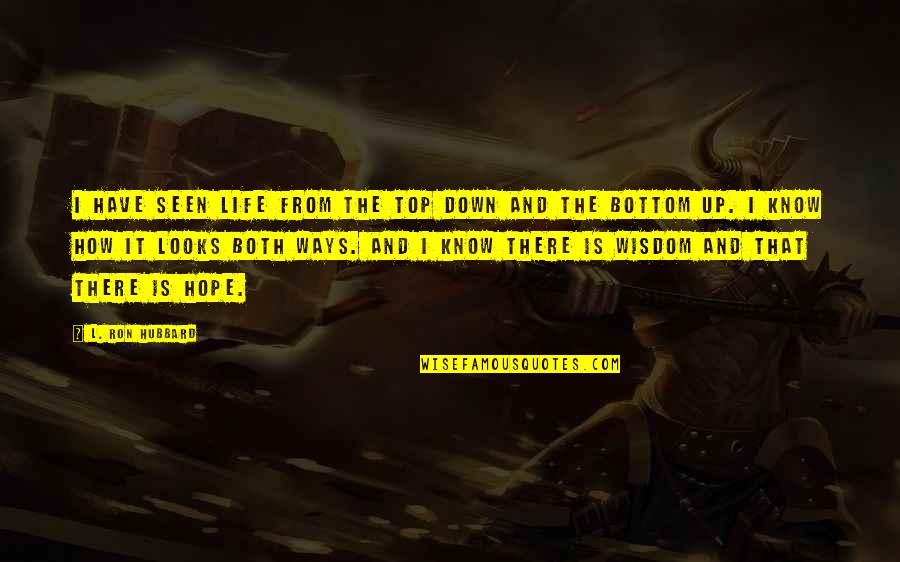 The Wisdom I Quotes By L. Ron Hubbard: I have seen life from the top down The Wisdom I Quotes By L. Ron Hubbard: I have seen life from the top down
