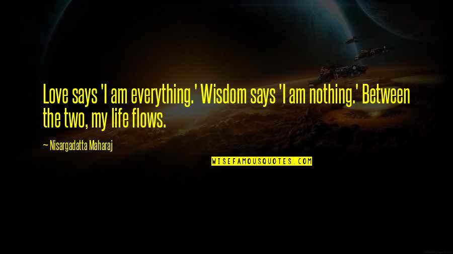 The Wisdom I Quotes By Nisargadatta Maharaj: Love says 'I am everything.' Wisdom says 'I