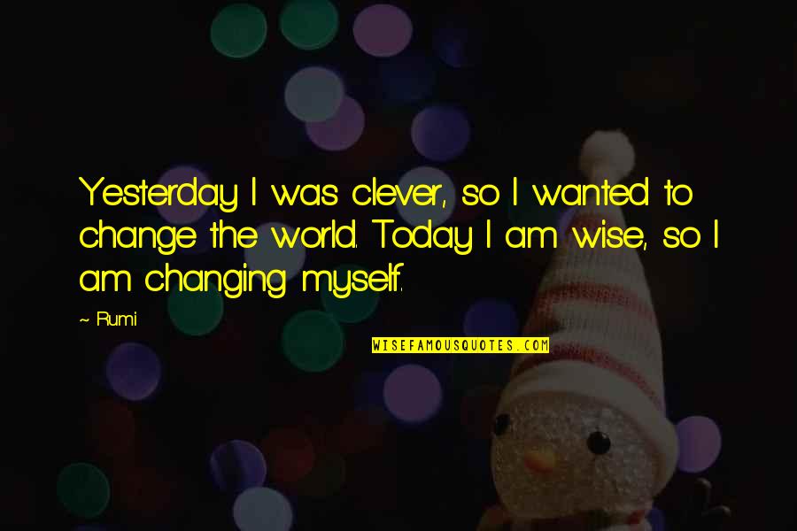 The Wisdom I Quotes By Rumi: Yesterday I was clever, so I wanted to