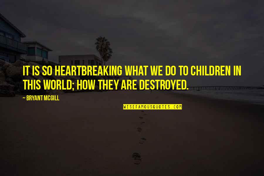 The Wisdom Of Children Quotes By Bryant McGill: It is so heartbreaking what we do to