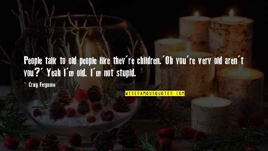 The Wisdom Of Children Quotes By Craig Ferguson: People talk to old people like they're children.'Oh