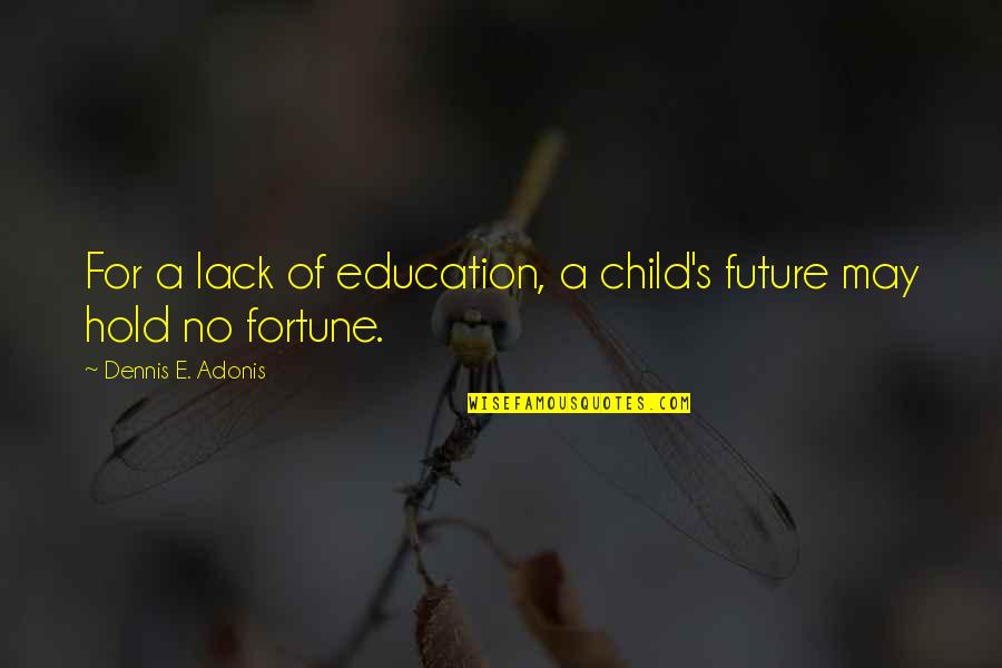 The Wisdom Of Children Quotes By Dennis E. Adonis: For a lack of education, a child's future