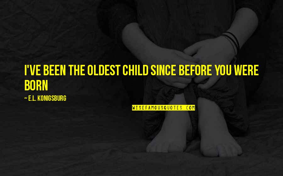The Wisdom Of Children Quotes By E.L. Konigsburg: I've been the oldest child since before you The Wisdom Of Children Quotes By E.L. Konigsburg: I've been the oldest child since before you