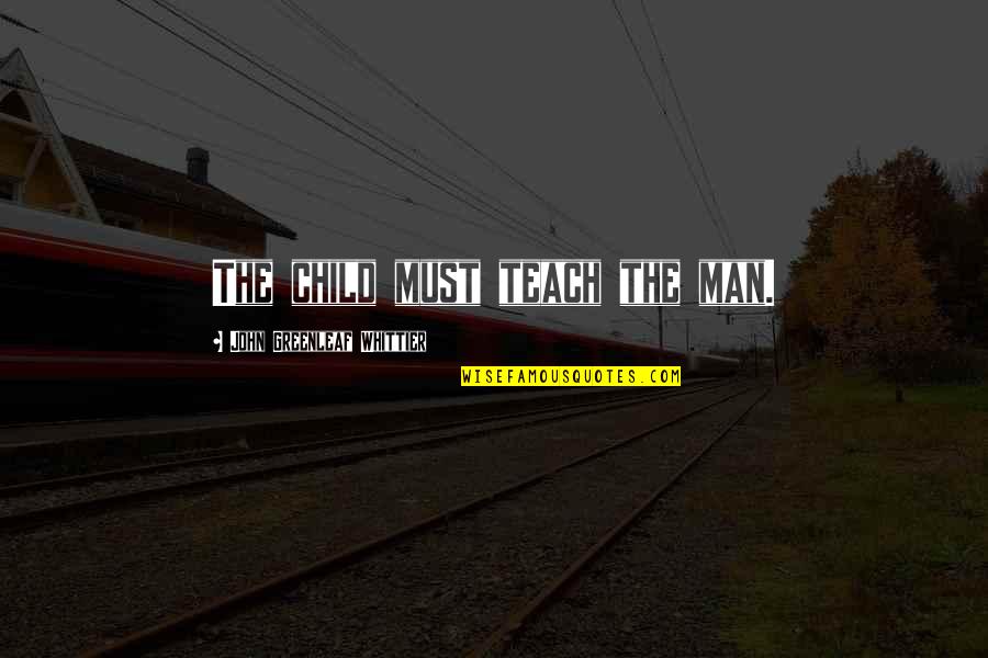 The Wisdom Of Children Quotes By John Greenleaf Whittier: The child must teach the man. The Wisdom Of Children Quotes By John Greenleaf Whittier: The child must teach the man.