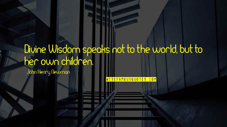 The Wisdom Of Children Quotes By John Henry Newman: Divine Wisdom speaks not to the world, but
