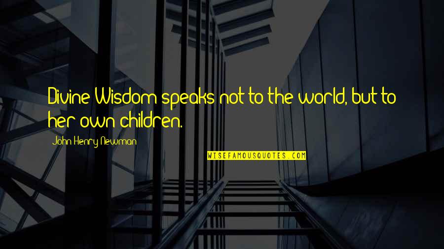 The Wisdom Of Children Quotes By John Henry Newman: Divine Wisdom speaks not to the world, but The Wisdom Of Children Quotes By John Henry Newman: Divine Wisdom speaks not to the world, but