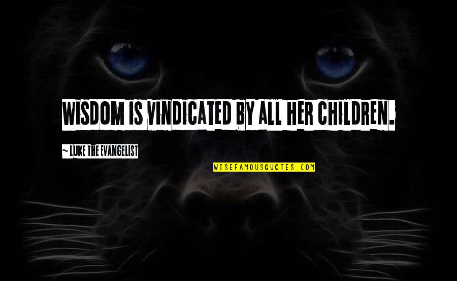 The Wisdom Of Children Quotes By Luke The Evangelist: Wisdom is vindicated by all her children. The Wisdom Of Children Quotes By Luke The Evangelist: Wisdom is vindicated by all her children.