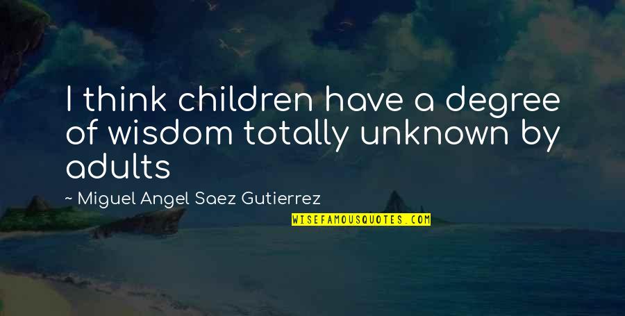 The Wisdom Of Children Quotes By Miguel Angel Saez Gutierrez: I think children have a degree of wisdom The Wisdom Of Children Quotes By Miguel Angel Saez Gutierrez: I think children have a degree of wisdom