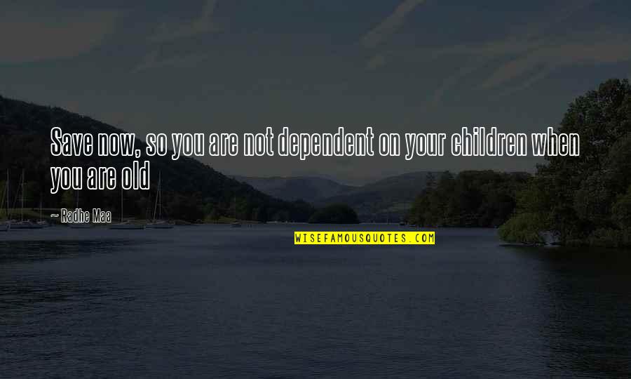 The Wisdom Of Children Quotes By Radhe Maa: Save now, so you are not dependent on