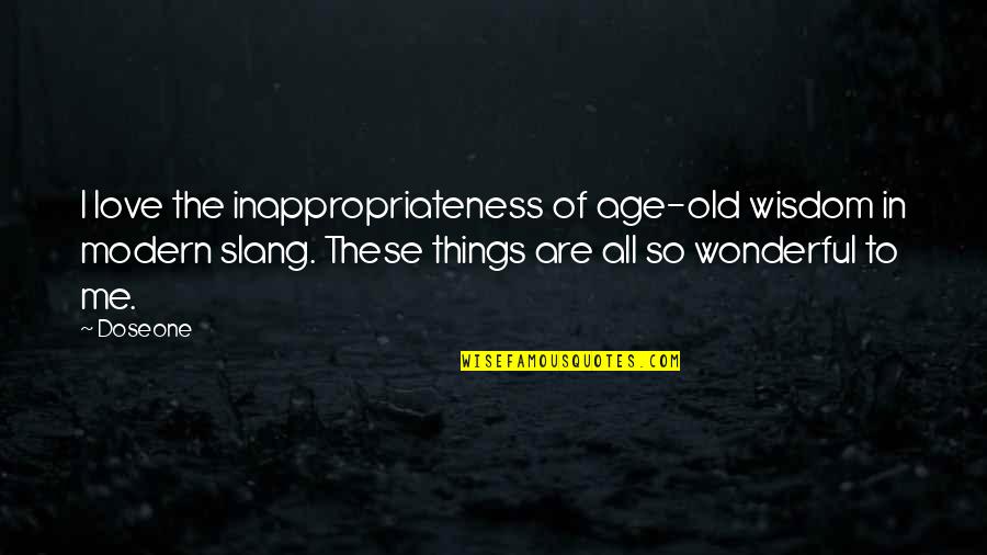 The Wisdom Of Old Age Quotes By Doseone: I love the inappropriateness of age-old wisdom in The Wisdom Of Old Age Quotes By Doseone: I love the inappropriateness of age-old wisdom in