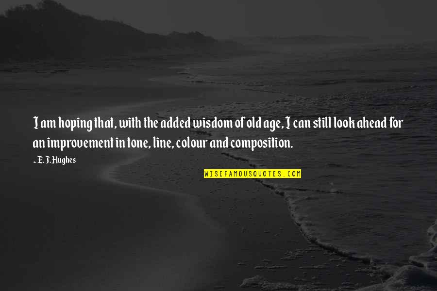 The Wisdom Of Old Age Quotes By E. J. Hughes: I am hoping that, with the added wisdom The Wisdom Of Old Age Quotes By E. J. Hughes: I am hoping that, with the added wisdom