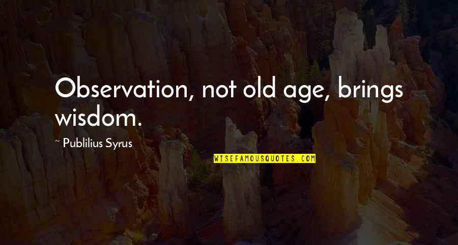 The Wisdom Of Old Age Quotes By Publilius Syrus: Observation, not old age, brings wisdom. The Wisdom Of Old Age Quotes By Publilius Syrus: Observation, not old age, brings wisdom.
