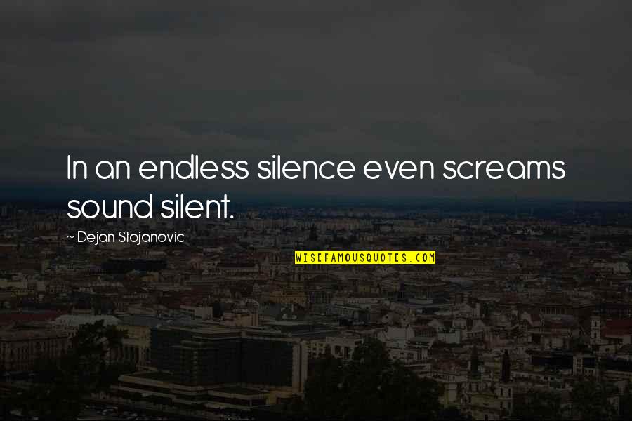 The Wisdom Of Silence Quotes By Dejan Stojanovic: In an endless silence even screams sound silent.