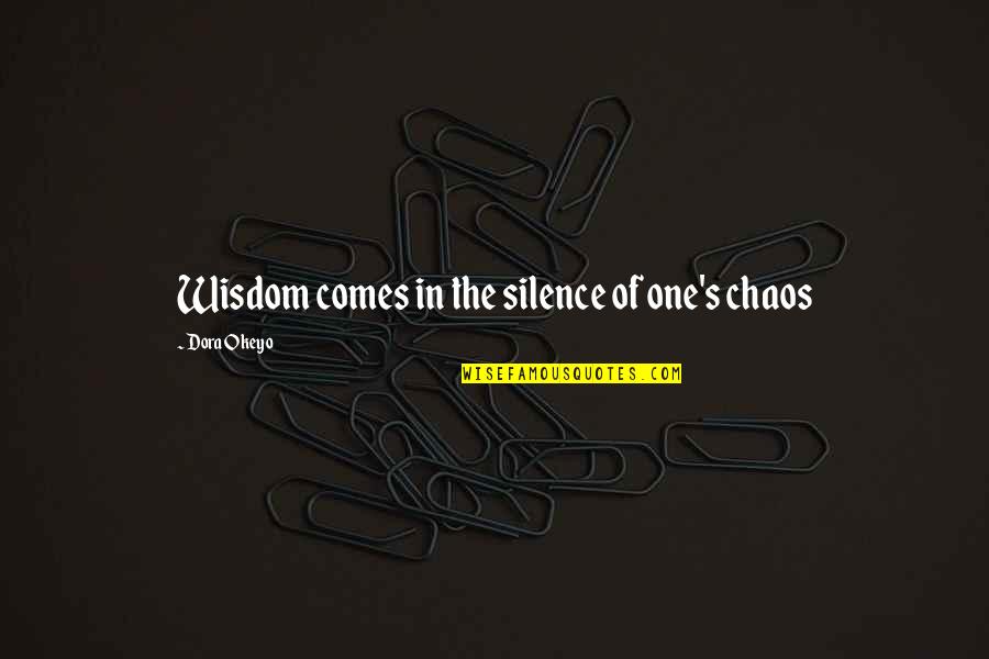 The Wisdom Of Silence Quotes By Dora Okeyo: Wisdom comes in the silence of one's chaos