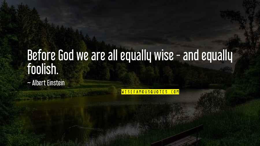 The Wise And Foolish Quotes By Albert Einstein: Before God we are all equally wise -