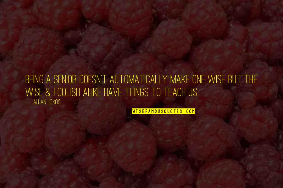 The Wise And Foolish Quotes By Allan Lokos: Being a senior doesn't automatically make one wise