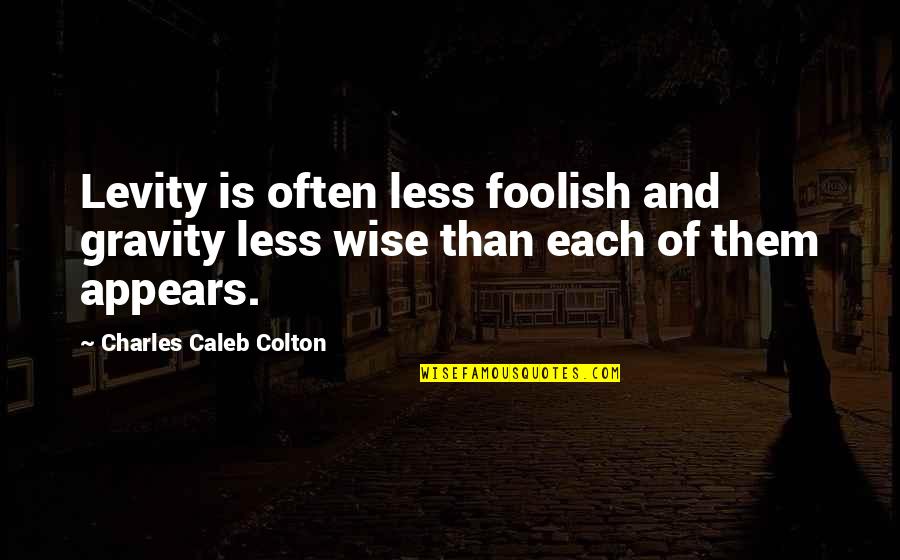 The Wise And Foolish Quotes By Charles Caleb Colton: Levity is often less foolish and gravity less The Wise And Foolish Quotes By Charles Caleb Colton: Levity is often less foolish and gravity less