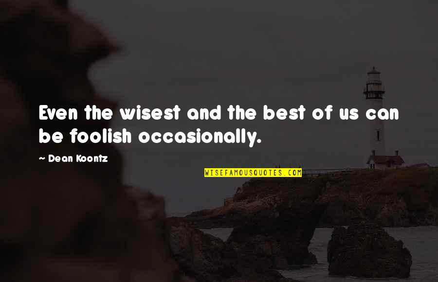 The Wise And Foolish Quotes By Dean Koontz: Even the wisest and the best of us