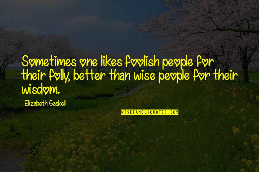 The Wise And Foolish Quotes By Elizabeth Gaskell: Sometimes one likes foolish people for their folly,