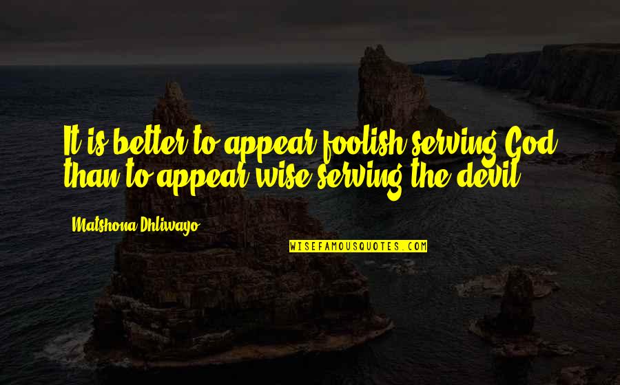 The Wise And Foolish Quotes By Matshona Dhliwayo: It is better to appear foolish serving God