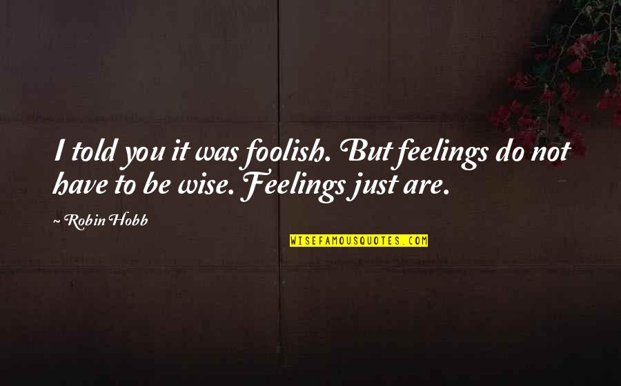 The Wise And Foolish Quotes By Robin Hobb: I told you it was foolish. But feelings