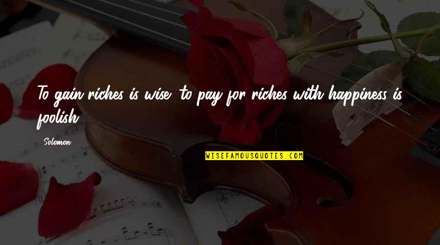 The Wise And Foolish Quotes By Solomon: To gain riches is wise; to pay for