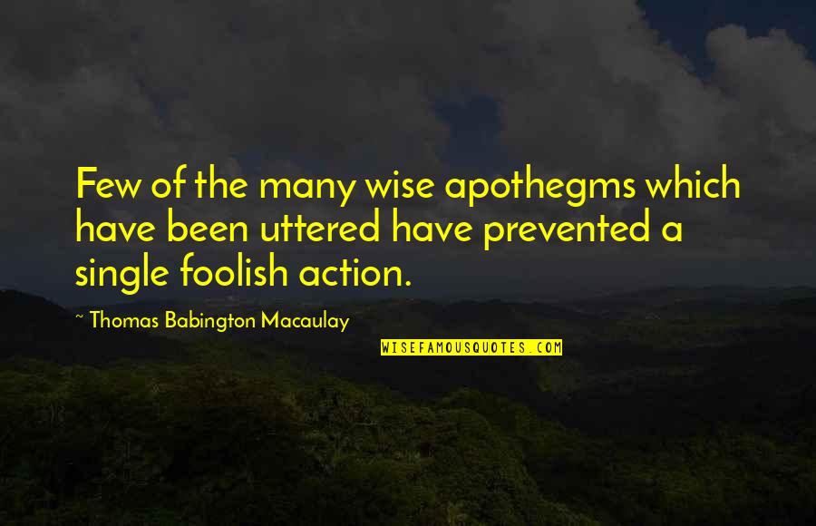 The Wise And Foolish Quotes By Thomas Babington Macaulay: Few of the many wise apothegms which have