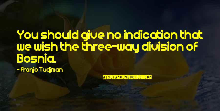 The Wish Quotes By Franjo Tudjman: You should give no indication that we wish