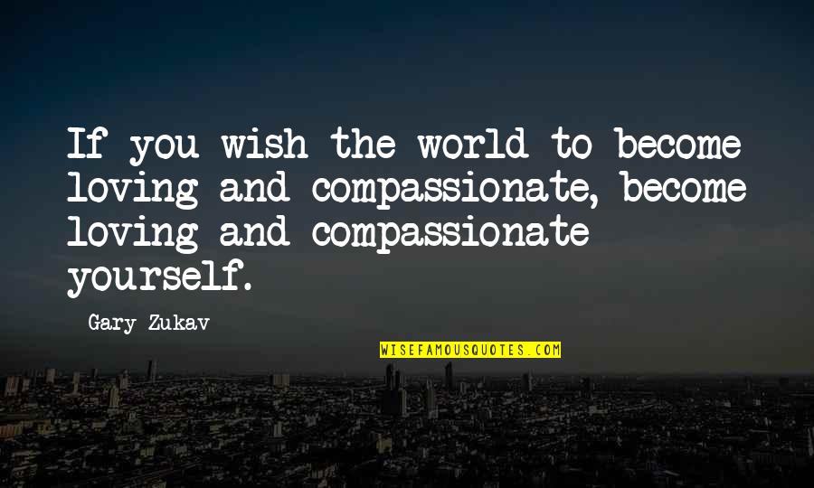 The Wish Quotes By Gary Zukav: If you wish the world to become loving