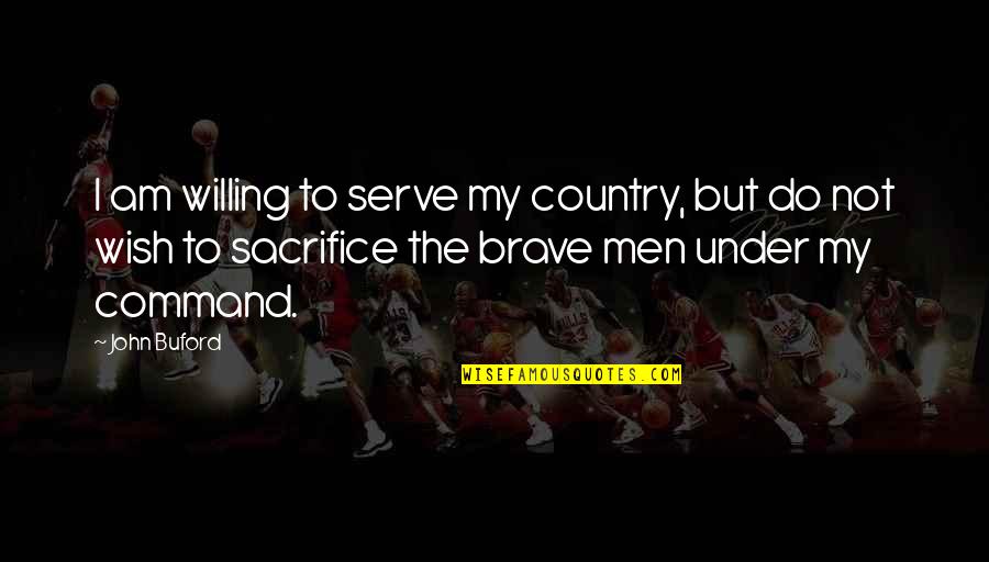 The Wish Quotes By John Buford: I am willing to serve my country, but The Wish Quotes By John Buford: I am willing to serve my country, but
