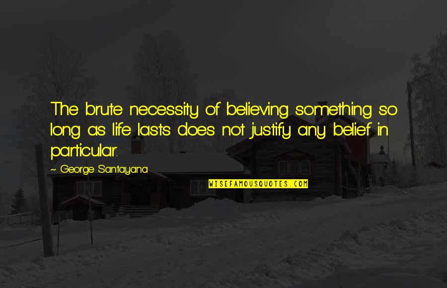 The Witch Hunter Quotes By George Santayana: The brute necessity of believing something so long The Witch Hunter Quotes By George Santayana: The brute necessity of believing something so long