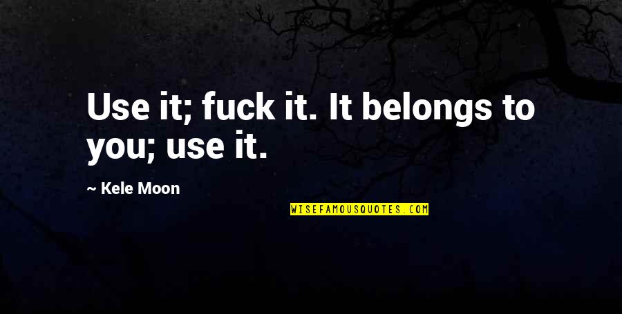 The Witch Hunter Quotes By Kele Moon: Use it; fuck it. It belongs to you; The Witch Hunter Quotes By Kele Moon: Use it; fuck it. It belongs to you;