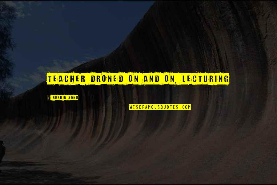 The Witch Hunter Quotes By Ruskin Bond: teacher droned on and on, lecturing The Witch Hunter Quotes By Ruskin Bond: teacher droned on and on, lecturing