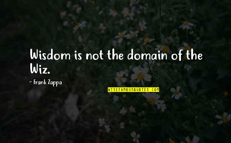 The Wiz Quotes By Frank Zappa: Wisdom is not the domain of the Wiz.