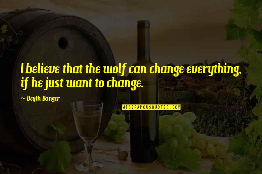 The Wolf Quotes By Deyth Banger: I believe that the wolf can change everything,