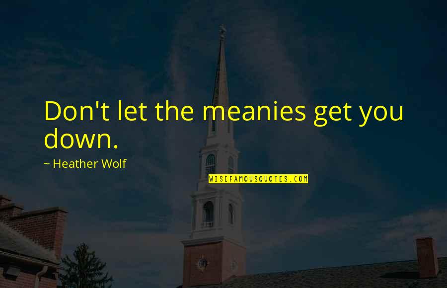 The Wolf Quotes By Heather Wolf: Don't let the meanies get you down.
